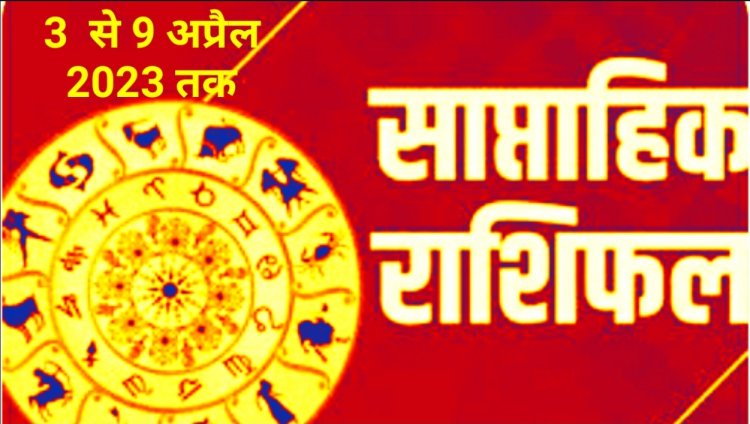 3 अप्रैल से 9 अप्रैल तक का साप्ताहिक राशिफल